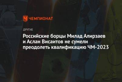 Российские борцы Милад Алирзаев и Аслан Висаитов не сумели преодолеть квалификацию ЧМ-2023