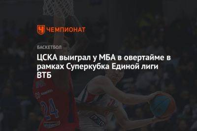 ЦСКА выиграл у МБА в овертайме в рамках Суперкубка Единой лиги ВТБ