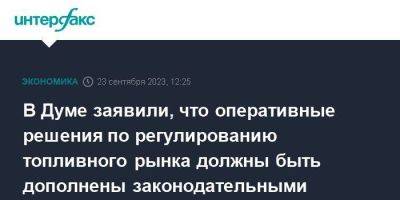 Павел Завальный - В Думе заявили, что оперативные решения по регулированию топливного рынка должны быть дополнены законодательными мерами - smartmoney.one - Москва - Россия