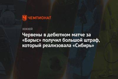 Червены в дебютном матче за «Барыс» получил большой штраф, который реализовала «Сибирь»