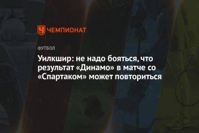 Уилкшир: не надо бояться, что результат «Динамо» в матче со «Спартаком» может повториться
