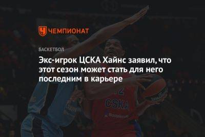Экс-игрок ЦСКА Хайнс заявил, что этот сезон может стать для него последним в карьере