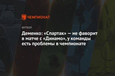 Деменко: «Спартак» — не фаворит в матче с «Динамо», у команды есть проблемы в чемпионате