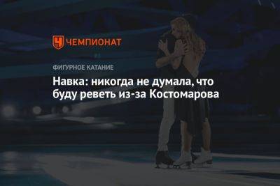 Навка: никогда не думала, что буду реветь из-за Костомарова
