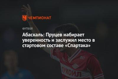 Абаскаль: Пруцев набирает уверенность и заслужил место в стартовом составе «Спартака»