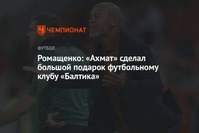 Ромащенко: «Ахмат» сделал большой подарок футбольному клубу «Балтика»