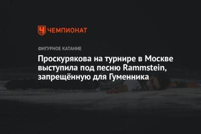 Петр Гуменник - Проскурякова на турнире в Москве выступила под песню Rammstein, запрещённую для Гуменника - championat.com - Москва - Россия - Германия