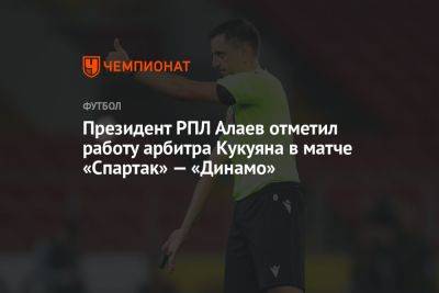 Президент РПЛ Алаев отметил работу арбитра Кукуяна в матче «Спартак» — «Динамо»