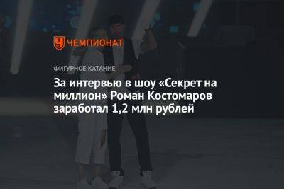 За интервью в шоу «Секрет на миллион» Роман Костомаров заработал 1,2 млн рублей