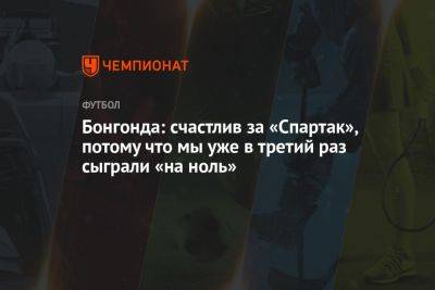 Тео Бонгонда - Бонгонда: счастлив за «Спартак», потому что мы уже в третий раз сыграли «на ноль» - championat.com - Москва