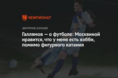 Галлямов — о футболе: Москвиной нравится, что у меня есть хобби, помимо фигурного катания