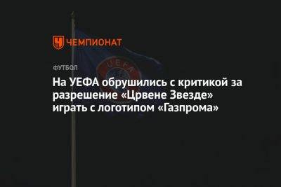 На УЕФА обрушились с критикой за разрешение «Црвене Звезде» играть с логотипом «Газпрома»