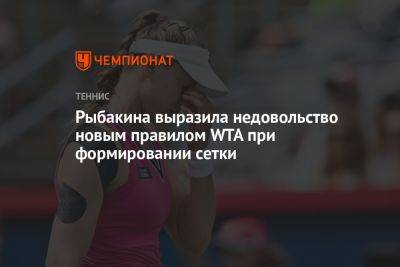 Рыбакина выразила недовольство новым правилом WTA при формировании сетки