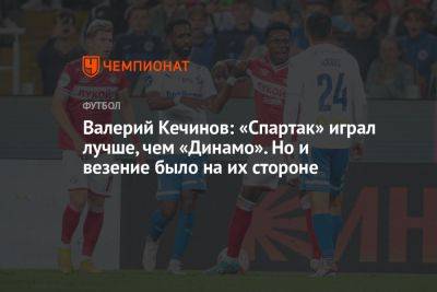 Валерий Кечинов: «Спартак» играл лучше, чем «Динамо». Но и везение было на их стороне