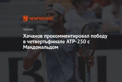 Карен Хачанов - Хачанов прокомментировал победу в четвертьфинале ATP-250 с Макдональдом - championat.com - Россия - Китай - Австралия