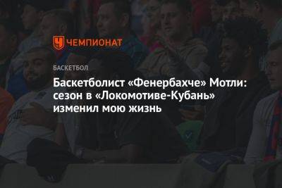 Баскетболист «Фенербахче» Мотли: сезон в «Локомотиве-Кубань» изменил мою жизнь