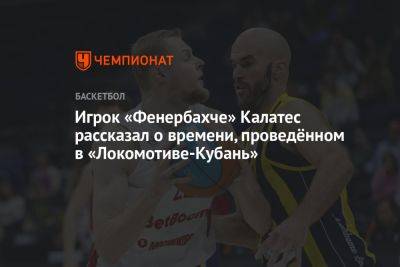 Игрок «Фенербахче» Калатес рассказал о времени, проведённом в «Локомотиве-Кубань»