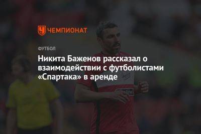 Никита Баженов рассказал о взаимодействии с футболистами «Спартака» в аренде