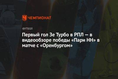 Первый гол Зе Турбо в РПЛ — в видеообзоре победы «Пари НН» в матче с «Оренбургом»