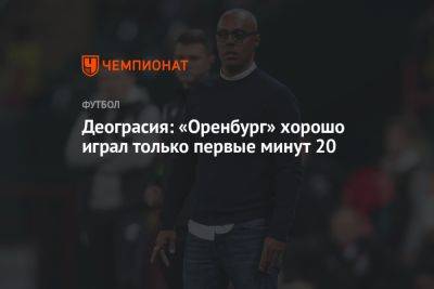 Деограсия: «Оренбург» хорошо играл только первые минут 20