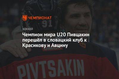 Чемпион мира U20 Пивцакин перешёл в словацкий клуб к Красикову и Авцину