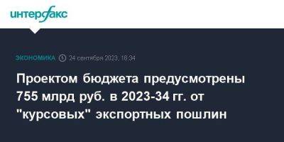Проектом бюджета предусмотрены 755 млрд руб. в 2023-34 гг. от "курсовых" экспортных пошлин