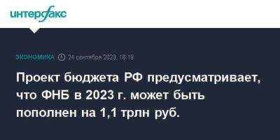 Проект бюджета РФ предусматривает, что ФНБ в 2023 г. может быть пополнен на 1,1 трлн руб.