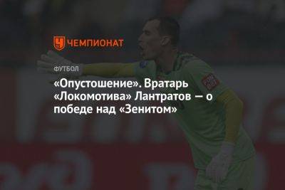 «Опустошение». Вратарь «Локомотива» Лантратов — о победе над «Зенитом»