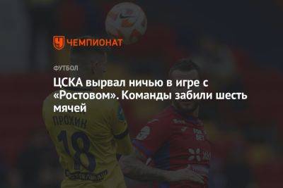 ЦСКА вырвал ничью в игре с «Ростовом». Команды забили шесть мячей