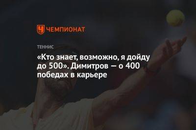 Григор Димитров - «‎Кто знает, возможно, я дойду до 500»‎. Димитров — о 400 победах в карьере - championat.com