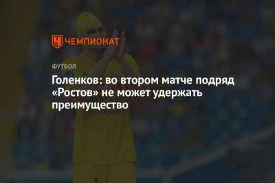 Голенков: во втором матче подряд «Ростов» не может удержать преимущество