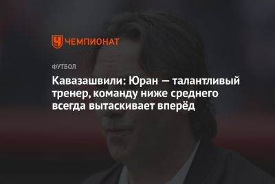 Кавазашвили: Юран — талантливый тренер, команду ниже среднего всегда вытаскивает вперёд