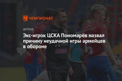 Экс-игрок ЦСКА Пономарёв назвал причину неудачной игры армейцев в обороне
