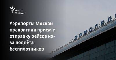 Аэропорты Москвы прекратили приём и отправку рейсов из-за подлёта беспилотников