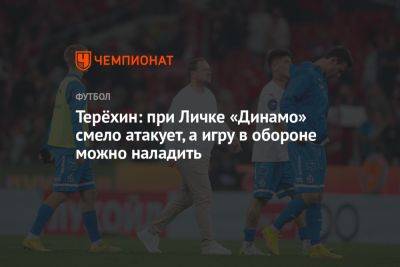 Терёхин: при Личке «Динамо» смело атакует, а игру в обороне можно наладить