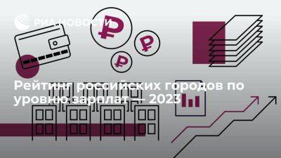 Рейтинг российских городов по уровню зарплат — 2023