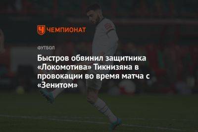 Быстров обвинил защитника «Локомотива» Тикнизяна в провокации во время матча с «Зенитом»