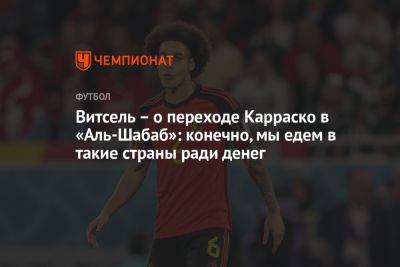 Витсель – о переходе Карраско в «Аль-Шабаб»: конечно, мы едем в такие страны ради денег