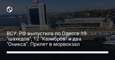 ВСУ: РФ выпустила по Одессе 19 "шахедов", 12 "Калибров" и два "Оникса". Прилет в морвокзал