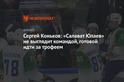 Сергей Коньков: «Салават Юлаев» не выглядит командой, готовой идти за трофеем