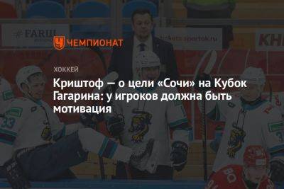 Криштоф — о цели «Сочи» на Кубок Гагарина: у игроков должна быть мотивация