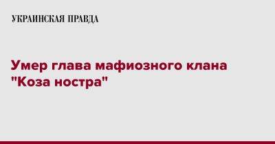 Умер глава мафиозного клана "Коза ностра" - pravda.com.ua - Италия