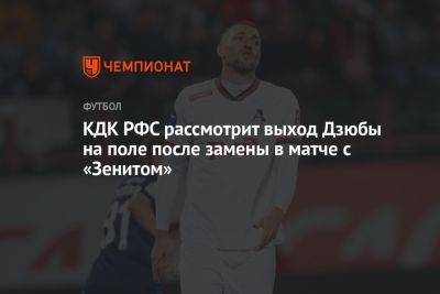 КДК РФС рассмотрит выход Дзюбы на поле после замены в матче с «Зенитом»