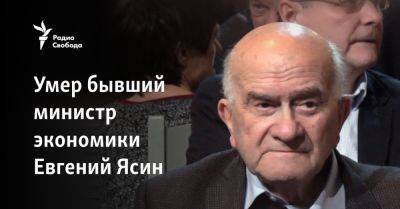 Умер бывший министр экономики Евгений Ясин