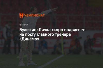 Булыкин: Личка скоро подвиснет на посту главного тренера «Динамо»