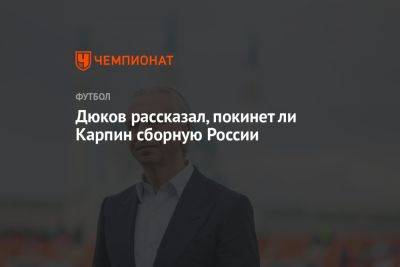 Президент РФС Дюков рассказал, покинет ли Карпин сборную России