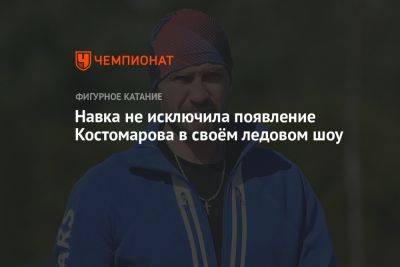 Навка не исключила появление Костомарова в своём ледовом шоу
