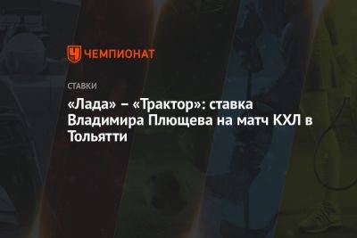 «Лада» – «Трактор»: ставка Владимира Плющева на матч КХЛ в Тольятти