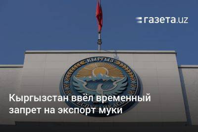 Кыргызстан ввёл временный запрет на экспорт муки