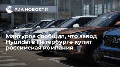 Мантуров: покупателя завода Hyundai в Петербурге нашли, это российская компания